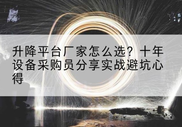 饶河升降平台厂家-怎么选？十年设备采购员分享实战避坑心得