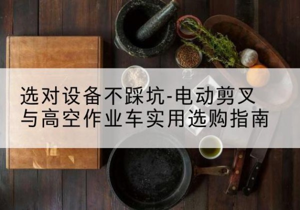 饶河电动剪叉升降平台怎么选-选对设备不踩坑-电动剪叉与高空作业车实用选购指南