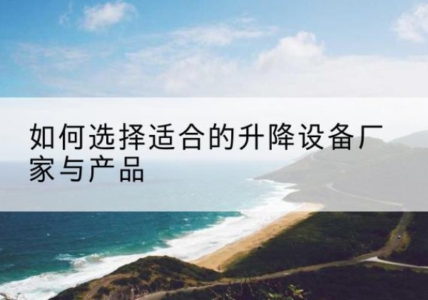 饶河电动升降平台厂家-如何选择适合的升降设备厂家与产品